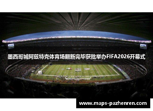 墨西哥城阿兹特克体育场翻新完毕获批举办FIFA2026开幕式